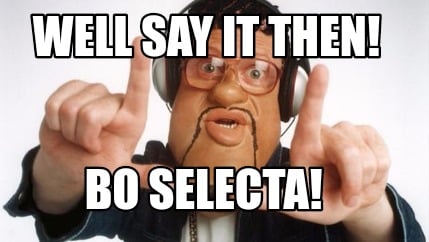well-say-it-then-bo-selecta