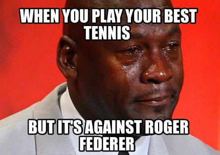 when-you-play-your-best-tennis-but-its-against-roger-federer