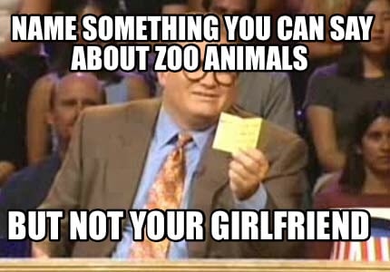 name-something-you-can-say-about-zoo-animals-but-not-your-girlfriend