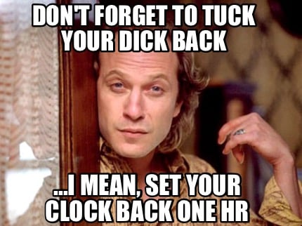 dont-forget-to-tuck-your-dick-back-...i-mean-set-your-clock-back-one-hr