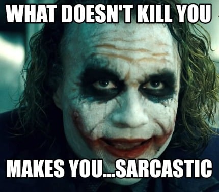 what-doesnt-kill-you-makes-you...sarcastic1