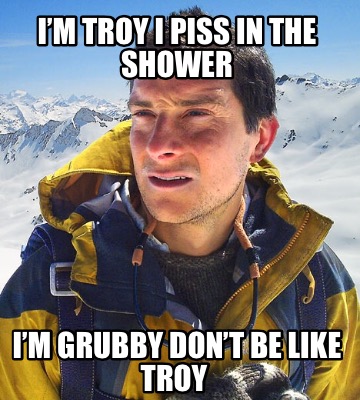 im-troy-i-piss-in-the-shower-im-grubby-dont-be-like-troy