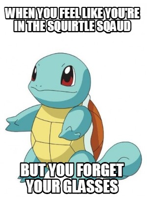 when-you-feel-like-youre-in-the-squirtle-sqaud-but-you-forget-your-glasses