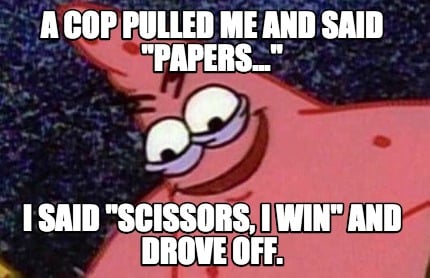 a-cop-pulled-me-and-said-papers...-i-said-scissors-i-win-and-drove-off