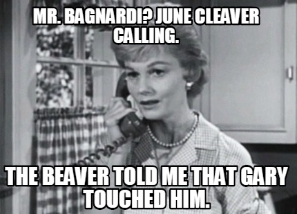 mr.-bagnardi-june-cleaver-calling.-the-beaver-told-me-that-gary-touched-him