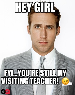 hey-girl-fyi...youre-still-my-visiting-teacher-