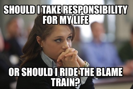 should-i-take-responsibility-for-my-life-or-should-i-ride-the-blame-train