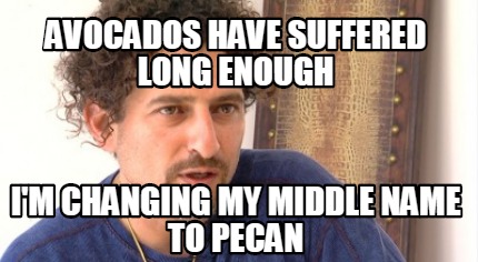 avocados-have-suffered-long-enough-im-changing-my-middle-name-to-pecan