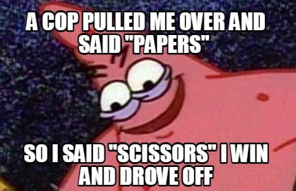 a-cop-pulled-me-over-and-said-papers-so-i-said-scissors-i-win-and-drove-off