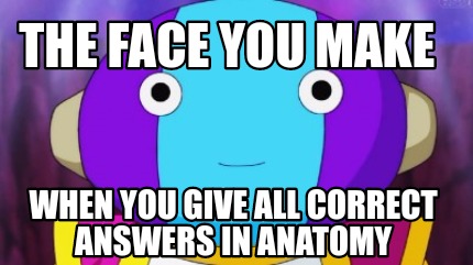 the-face-you-make-when-you-give-all-correct-answers-in-anatomy