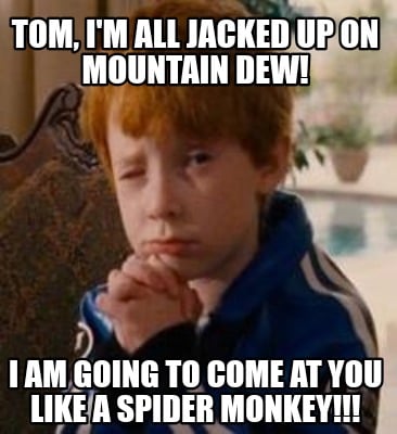tom-im-all-jacked-up-on-mountain-dew-i-am-going-to-come-at-you-like-a-spider-mon