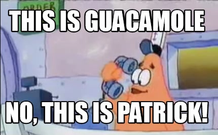 this-is-guacamole-no-this-is-patrick