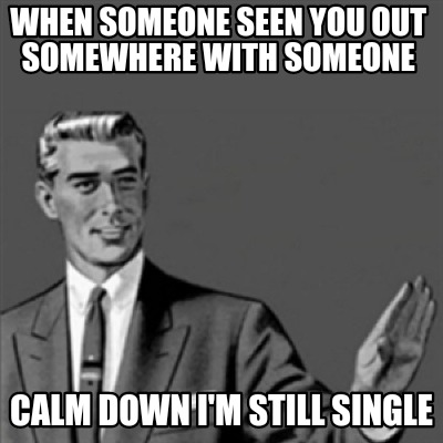 when-someone-seen-you-out-somewhere-with-someone-calm-down-im-still-single