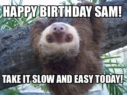 happy-birthday-sam-take-it-slow-and-easy-today