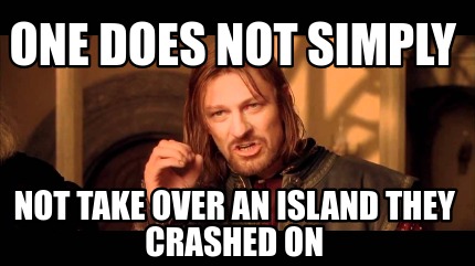 one-does-not-simply-not-take-over-an-island-they-crashed-on