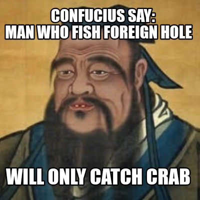 confucius-say-man-who-fish-foreign-hole-will-only-catch-crab