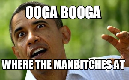 ooga-booga-where-the-manbitches-at