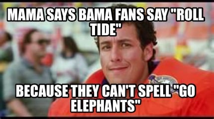 mama-says-bama-fans-say-roll-tide-because-they-cant-spell-go-elephants