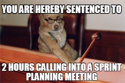 you-are-hereby-sentenced-to-2-hours-calling-into-a-sprint-planning-meeting