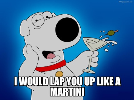 i-would-lap-you-up-like-a-martini