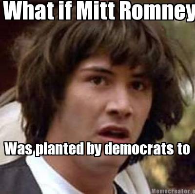 Meme Images on Memecreator Org   What If Mitt Romney Was Planted By Democrats To