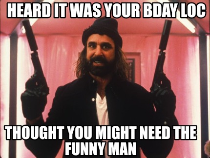 heard-it-was-your-bday-loc-thought-you-might-need-the-funny-man