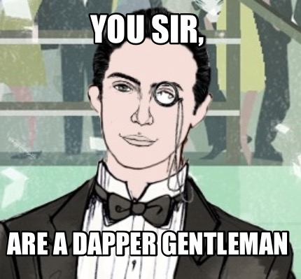 you-sir-are-a-dapper-gentleman