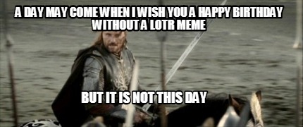 a-day-may-come-when-i-wish-you-a-happy-birthday-without-a-lotr-meme-but-it-is-no