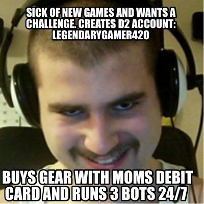 sick-of-new-games-and-wants-a-challenge.-creates-d2-account-legendarygamer420-bu