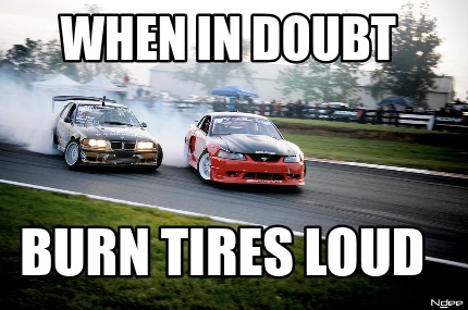 when-in-doubt-burn-tires-loud