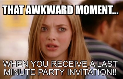 that-awkward-moment...-when-you-receive-a-last-minute-party-invitation