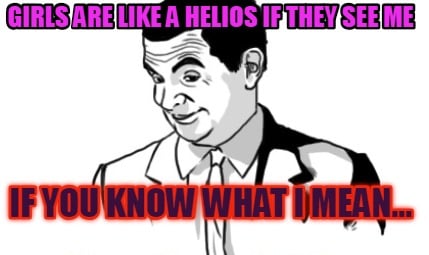 girls-are-like-a-helios-if-they-see-me-if-you-know-what-i-mean