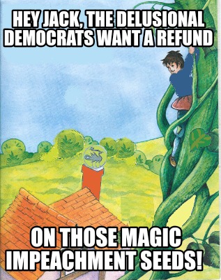 hey-jack-the-delusional-democrats-want-a-refund-on-those-magic-impeachment-seeds