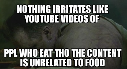 nothing-irritates-like-youtube-videos-of-ppl-who-eat-tho-the-content-is-unrelate4