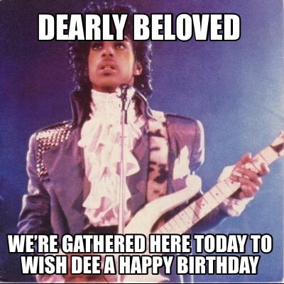 dearly-beloved-were-gathered-here-today-to-wish-dee-a-happy-birthday