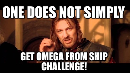 one-does-not-simply-get-omega-from-ship-challenge