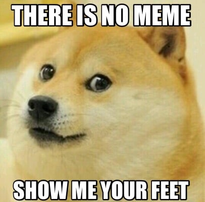 there-is-no-meme-show-me-your-feet