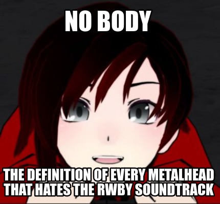 no-body-the-definition-of-every-metalhead-that-hates-the-rwby-soundtrack