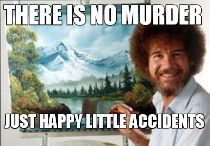 there-is-no-murder-just-happy-little-accidents