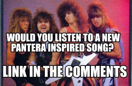 would-you-listen-to-a-new-pantera-inspired-song-link-in-the-comments