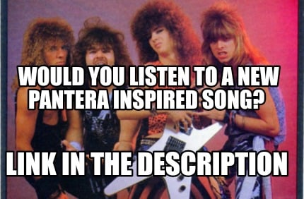 would-you-listen-to-a-new-pantera-inspired-song-link-in-the-description