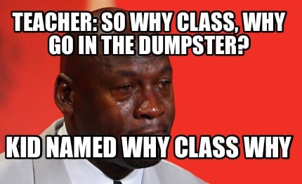 teacher-so-why-class-why-go-in-the-dumpster-kid-named-why-class-why
