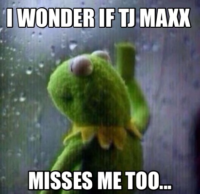 i-wonder-if-tj-maxx-misses-me-too