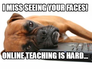 i-miss-seeing-your-faces-online-teaching-is-hard