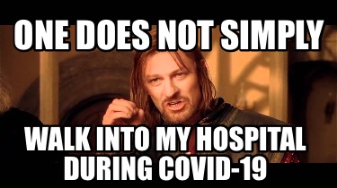 one-does-not-simply-walk-into-my-hospital-during-covid-19