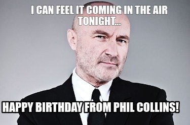 i-can-feel-it-coming-in-the-air-tonight...-happy-birthday-from-phil-collins