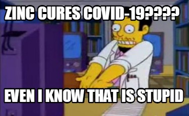 zinc-cures-covid-19-even-i-know-that-is-stupid