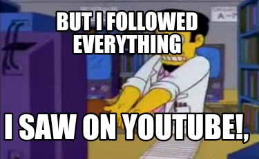 but-i-followed-everything-i-saw-on-youtube