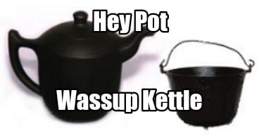 hey-pot-wassup-kettle