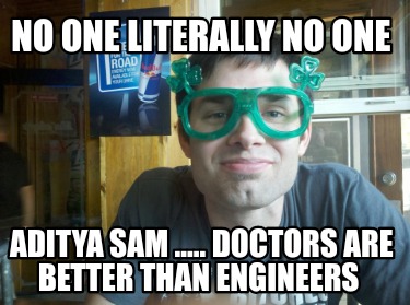 no-one-literally-no-one-aditya-sam-.....-doctors-are-better-than-engineers